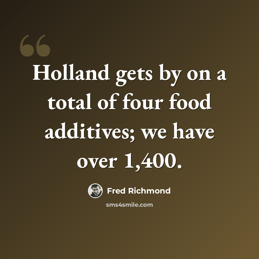 “Holland gets by on a total of four food additives; we have over 1,400.” quote by Fred Richmond