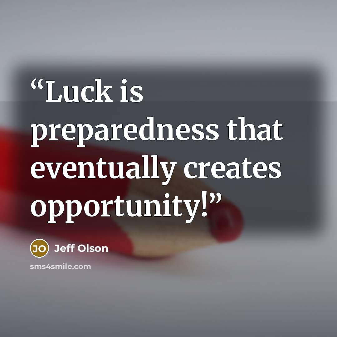 “Luck is preparedness that eventually creates opportunity!” quote by Jeff Olson