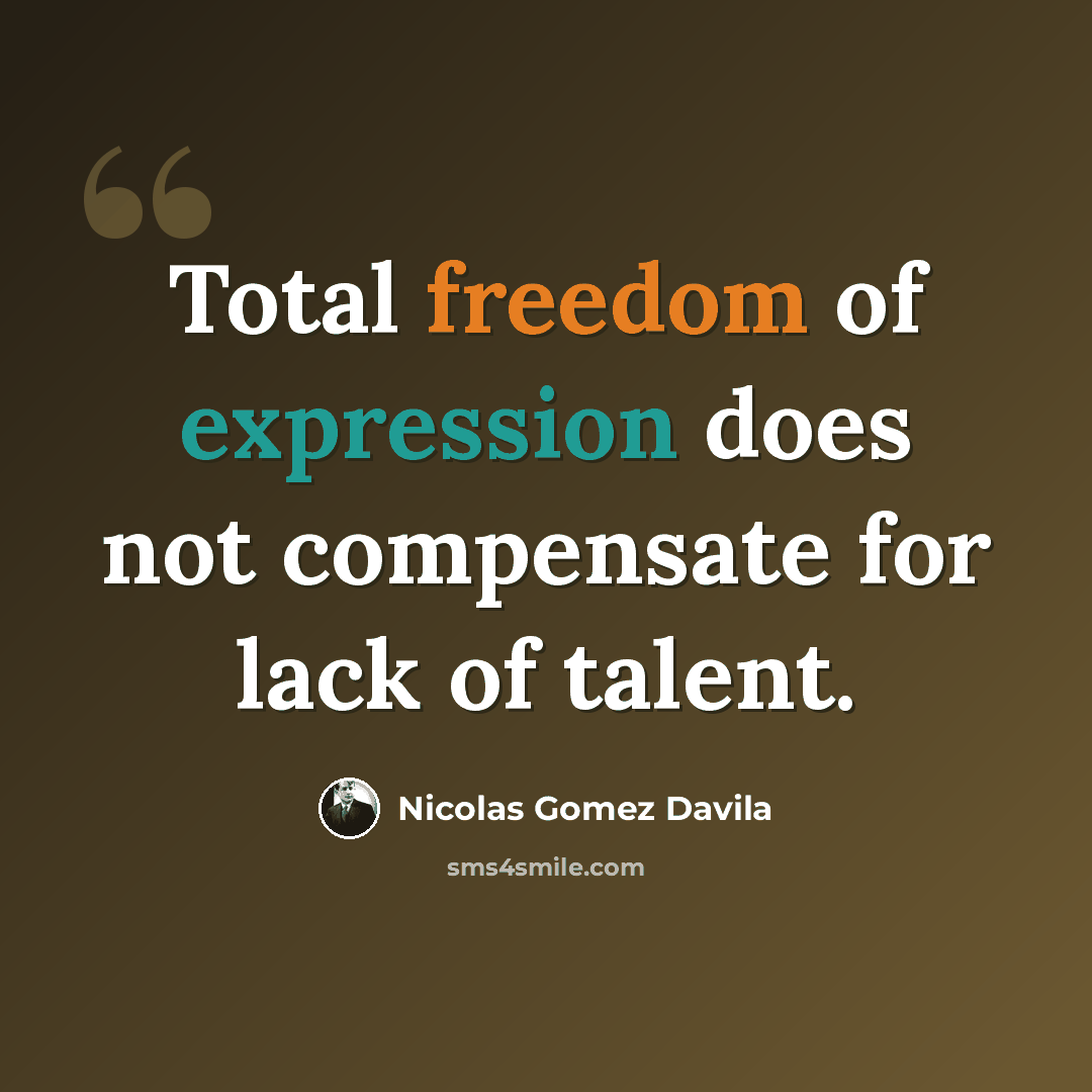 “Total freedom of expression does not compensate for lack of talent.” quote by Nicolas Gomez Davila