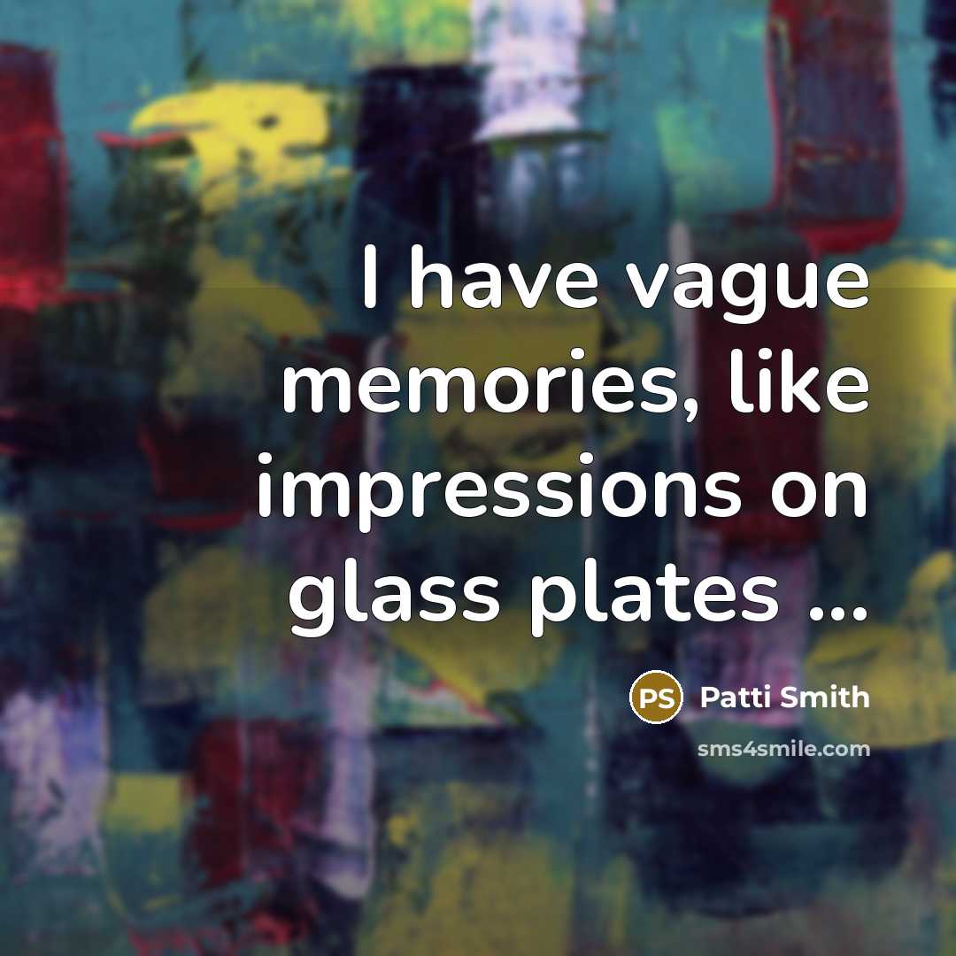 “I have vague memories, like impressions on glass plates ...” quote by Patti Smith