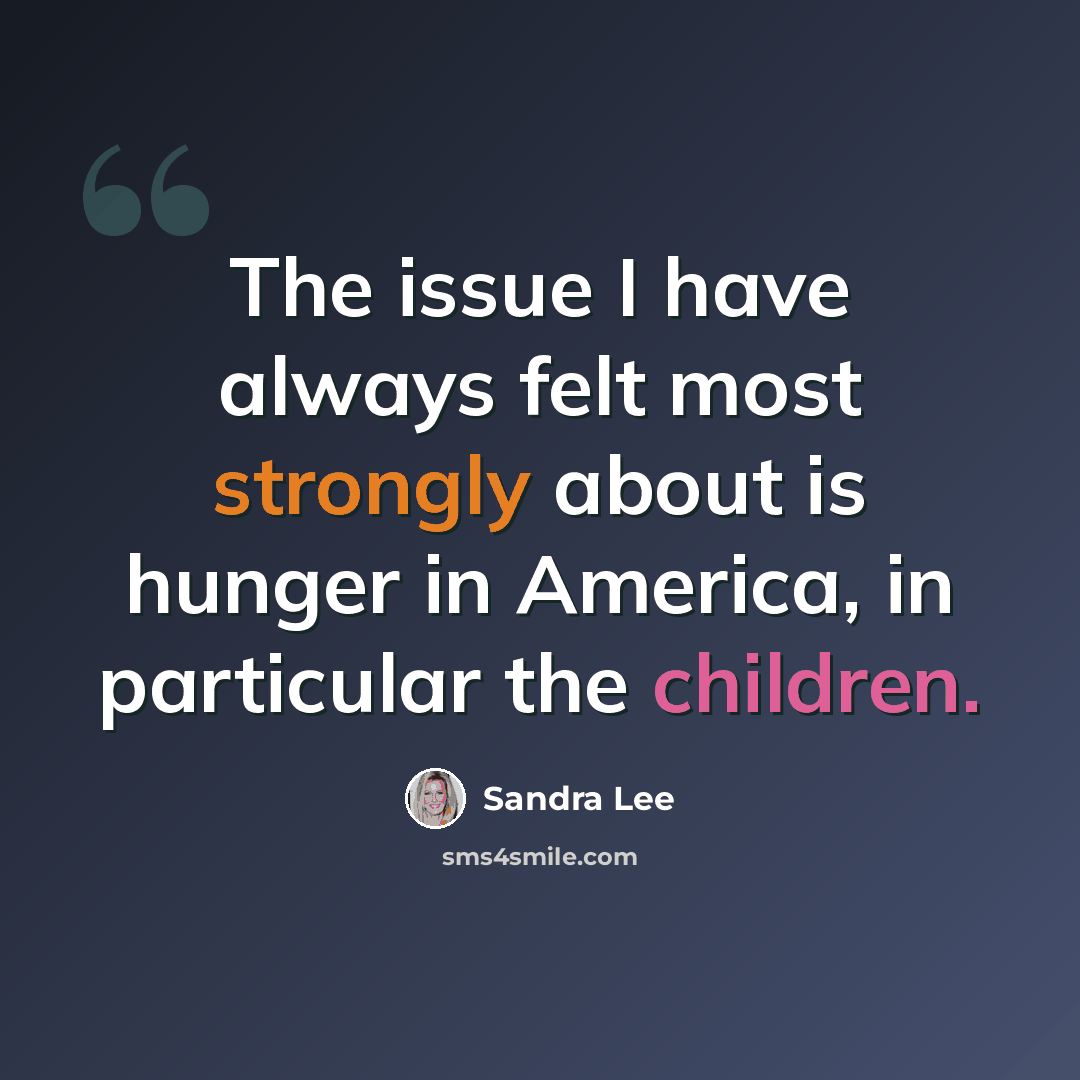 “The issue I have always felt most strongly about is hunger in America, in particular the children.” quote by Sandra Lee