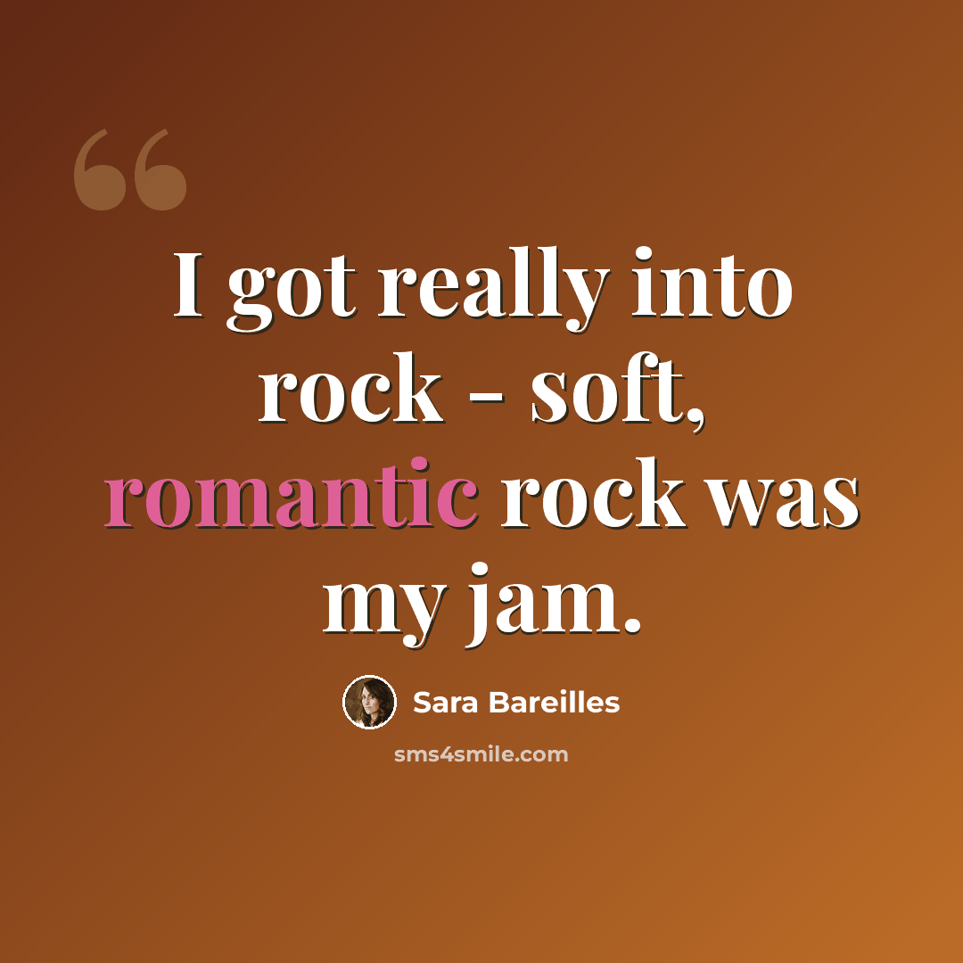 “I got really into rock - soft, romantic rock was my jam.” quote by Sara Bareilles