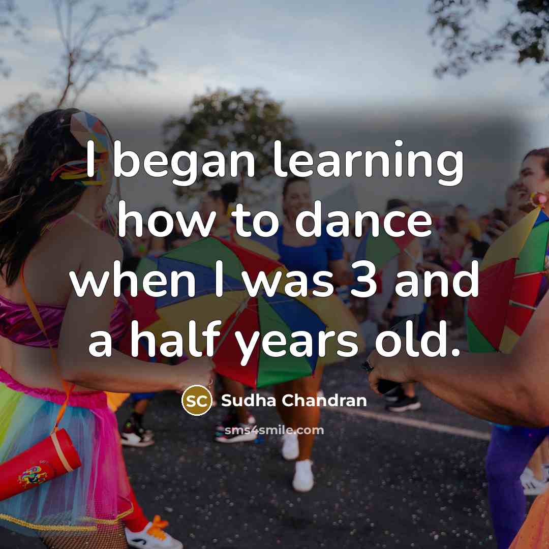 “I began learning how to dance when I was 3 and a half years old.” quote by Sudha Chandran