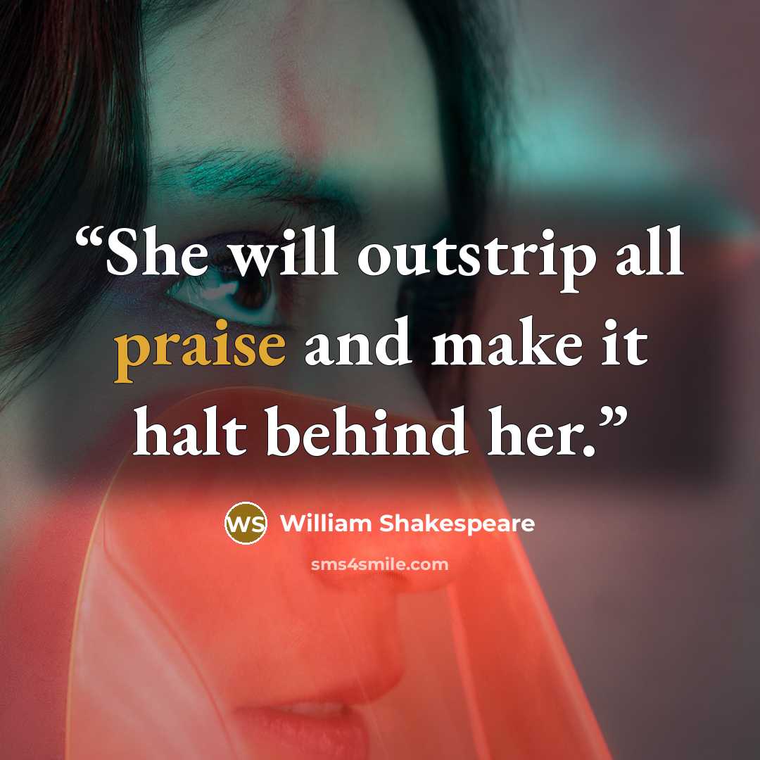 “She will outstrip all praise and make it halt behind her.” quote by William Shakespeare