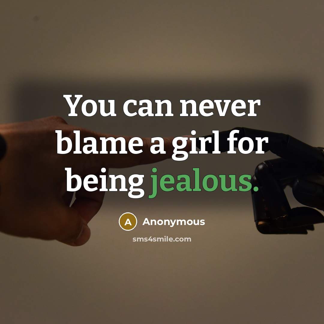 “You can never blame a girl for being jealous.” quote by Anonymous