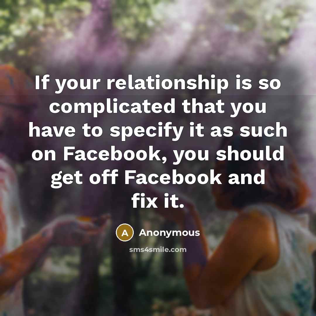 “If your relationship is so complicated that you have to specify it as such on Facebook, you should get off Facebook and fix it.” quote by Anonymous