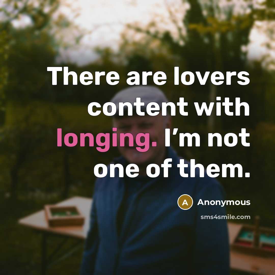 “There are lovers content with longing. I’m not one of them.” quote by Anonymous