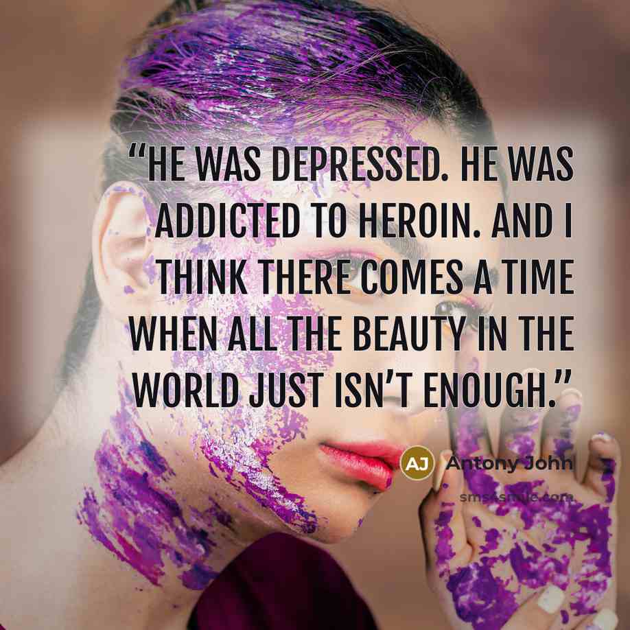 “He was depressed. He was addicted to heroin. And I think there comes a time when all the beauty in the world just isn’t enough.” quote by Antony John