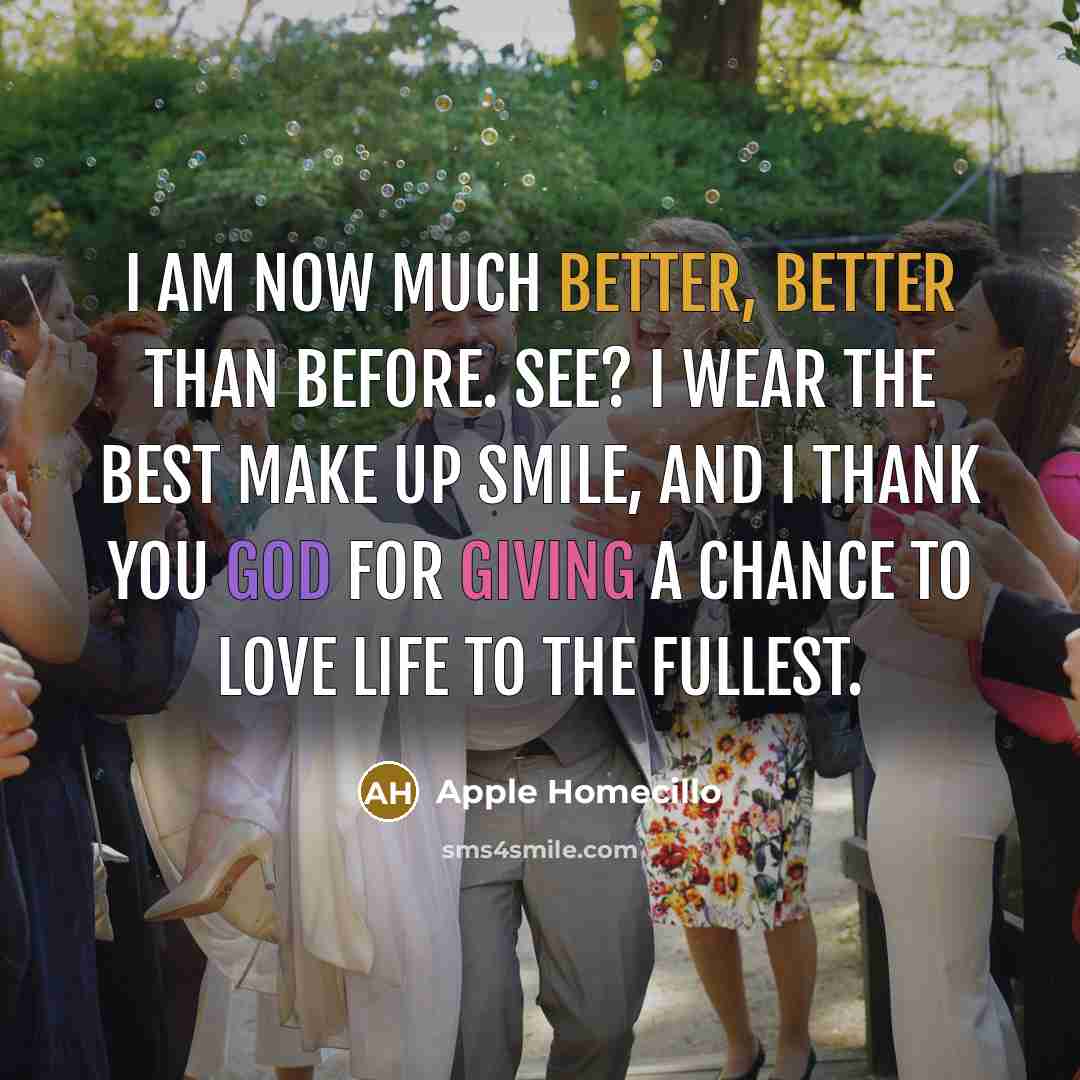 “I am now much better, better than before. See? I wear the best make up smile, and I thank you God for giving a chance to love life to the fullest.” quote by Apple Homecillo