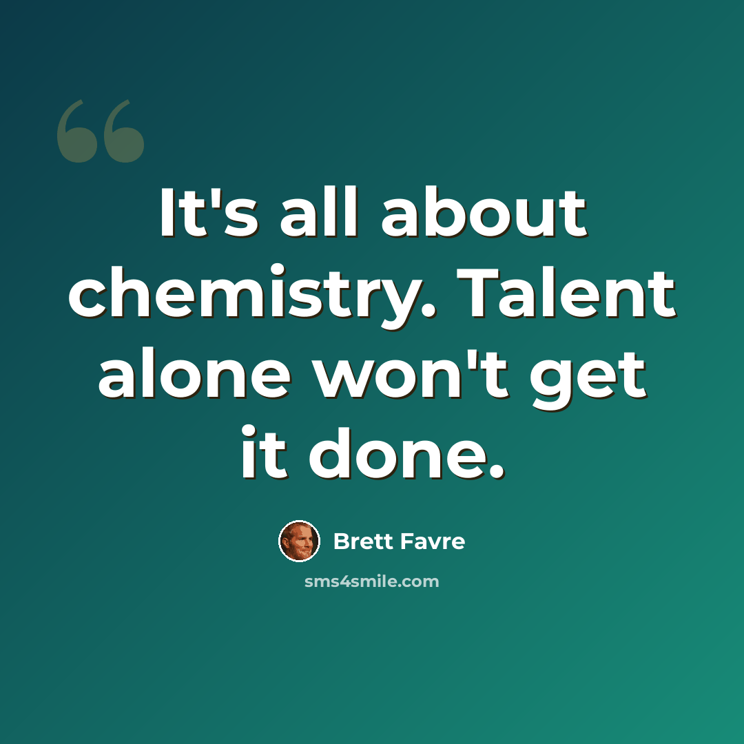 “It's all about chemistry. Talent alone won't get it done.” quote by Brett Favre