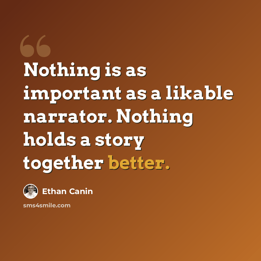 “Nothing is as important as a likable narrator. Nothing holds a story together better.” quote by Ethan Canin