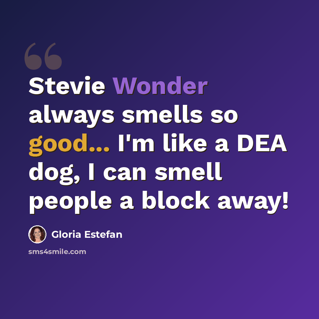 “Stevie Wonder always smells so good... I'm like a DEA dog, I can smell people a block away!” quote by Gloria Estefan