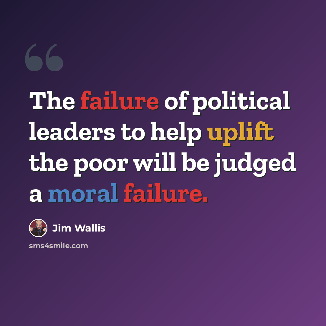 “The failure of political leaders to help uplift the poor will be judged a moral failure.” quote by Jim Wallis