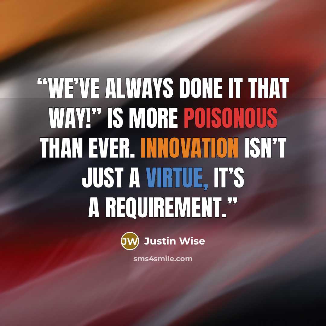 “We’ve always done it that way!” is more poisonous than ever. Innovation isn’t just a virtue, it’s a requirement.” quote by Justin Wise