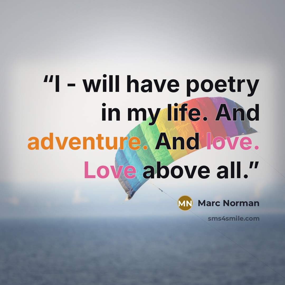 “I - will have poetry in my life. And adventure. And love. Love above all.” quote by Marc Norman