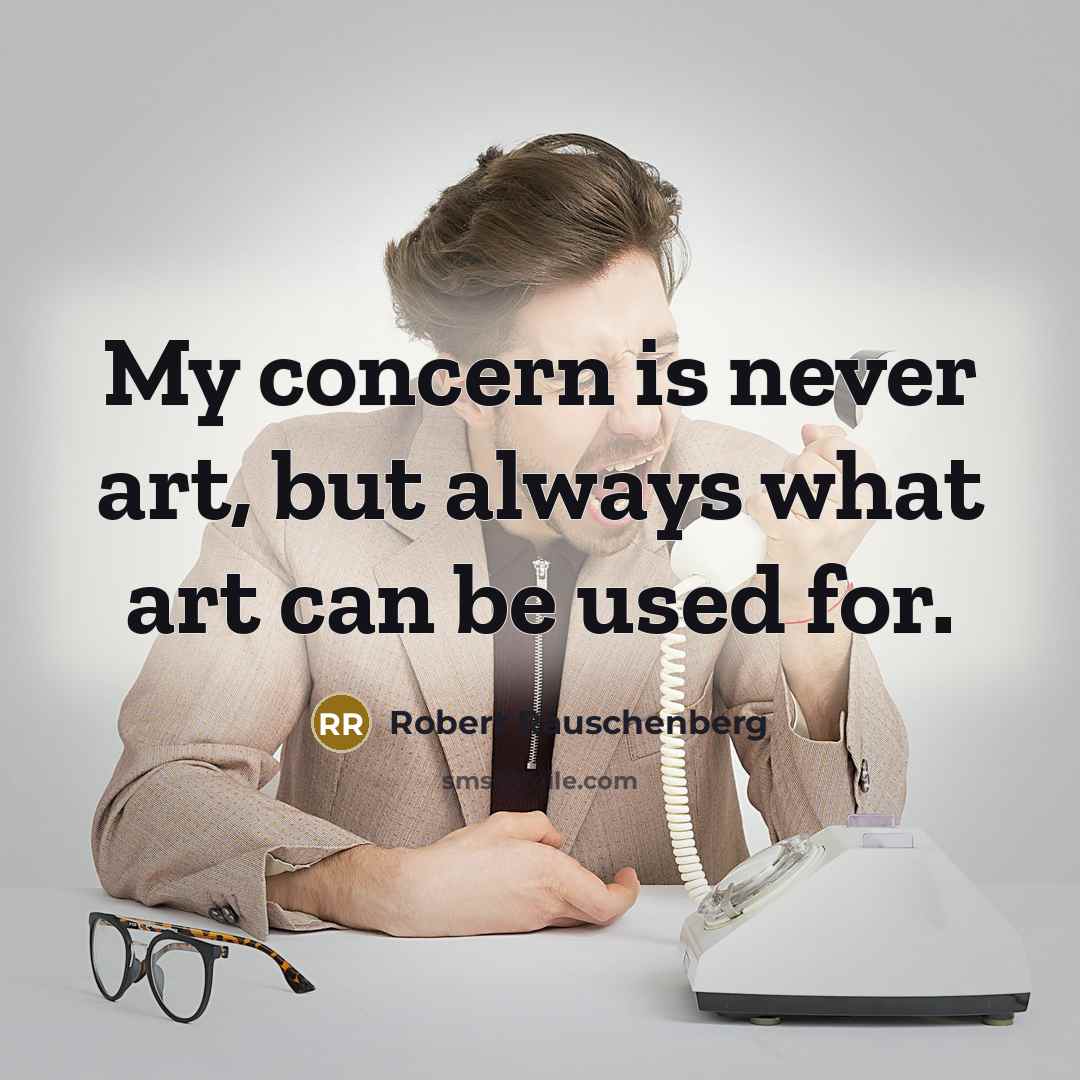 “My concern is never art, but always what art can be used for.” quote by Robert Rauschenberg
