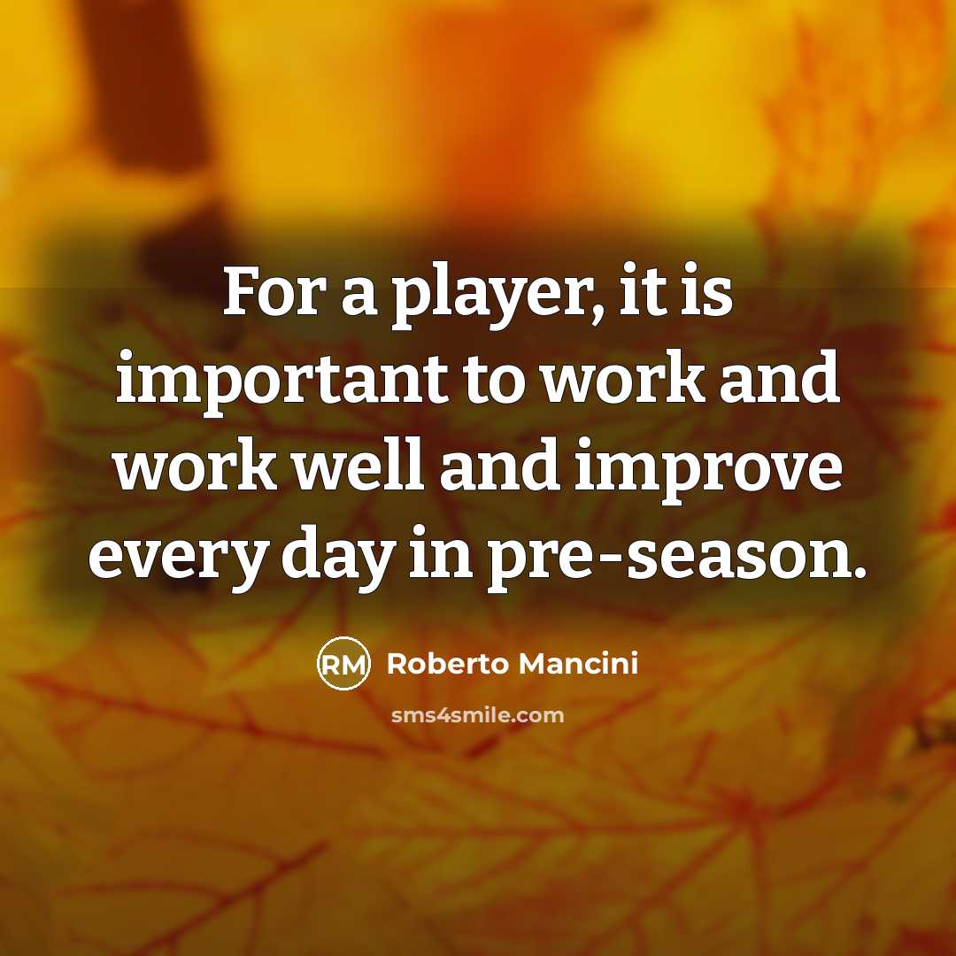 “For a player, it is important to work and work well and improve every day in pre-season.” quote by Roberto Mancini