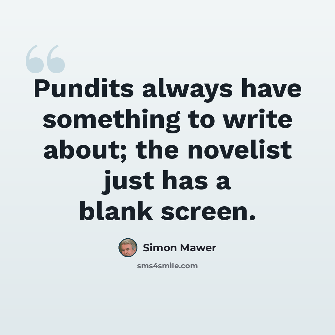 “Pundits always have something to write about; the novelist just has a blank screen.” quote by Simon Mawer