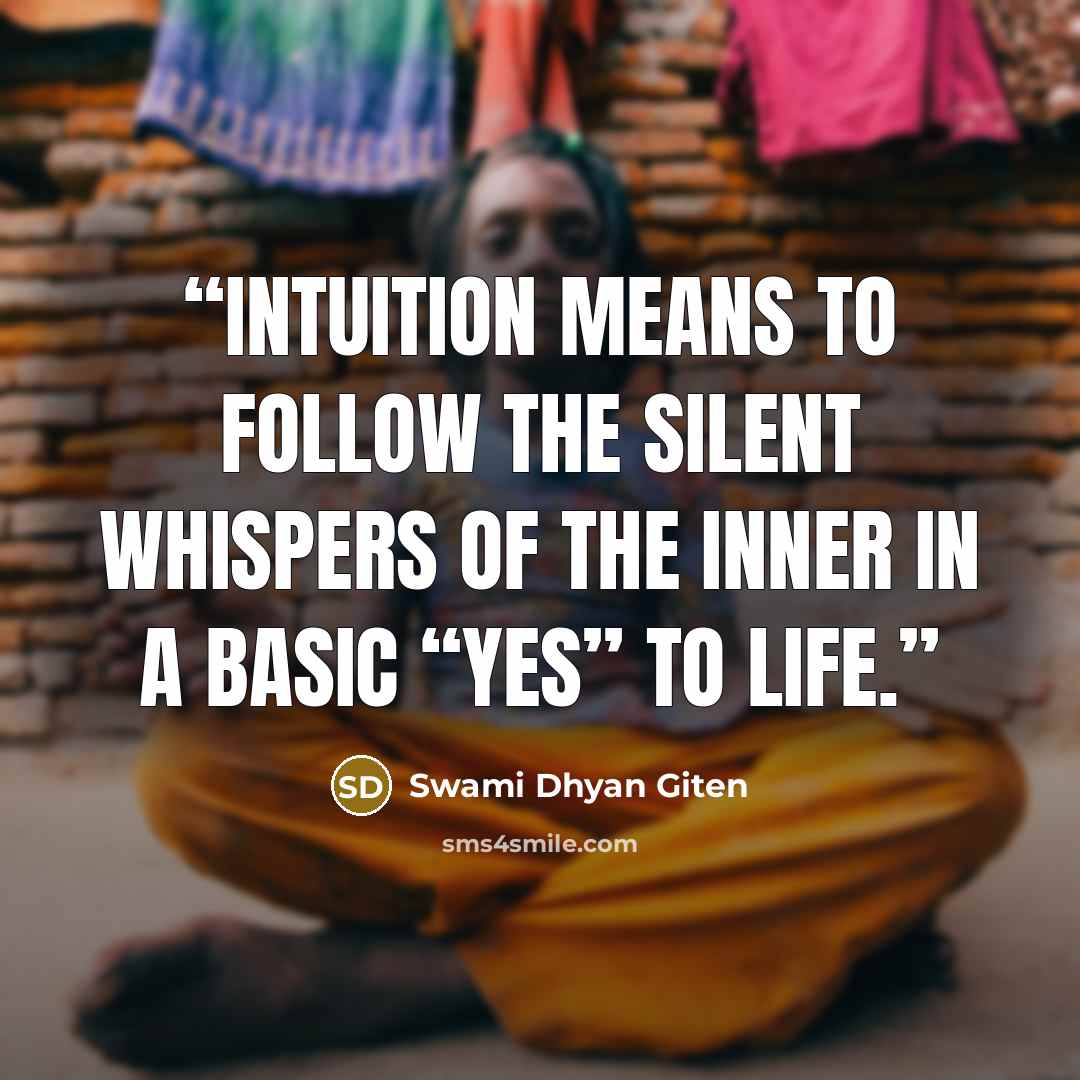 “Intuition means to follow the silent whispers of the inner in a basic “yes” to life.” quote by Swami Dhyan Giten