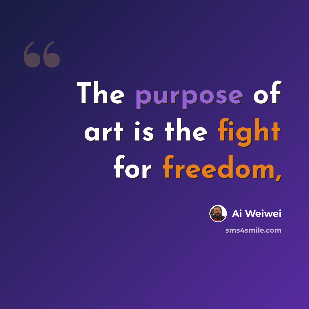 “The purpose of art is the fight for freedom,” quote by Ai Weiwei