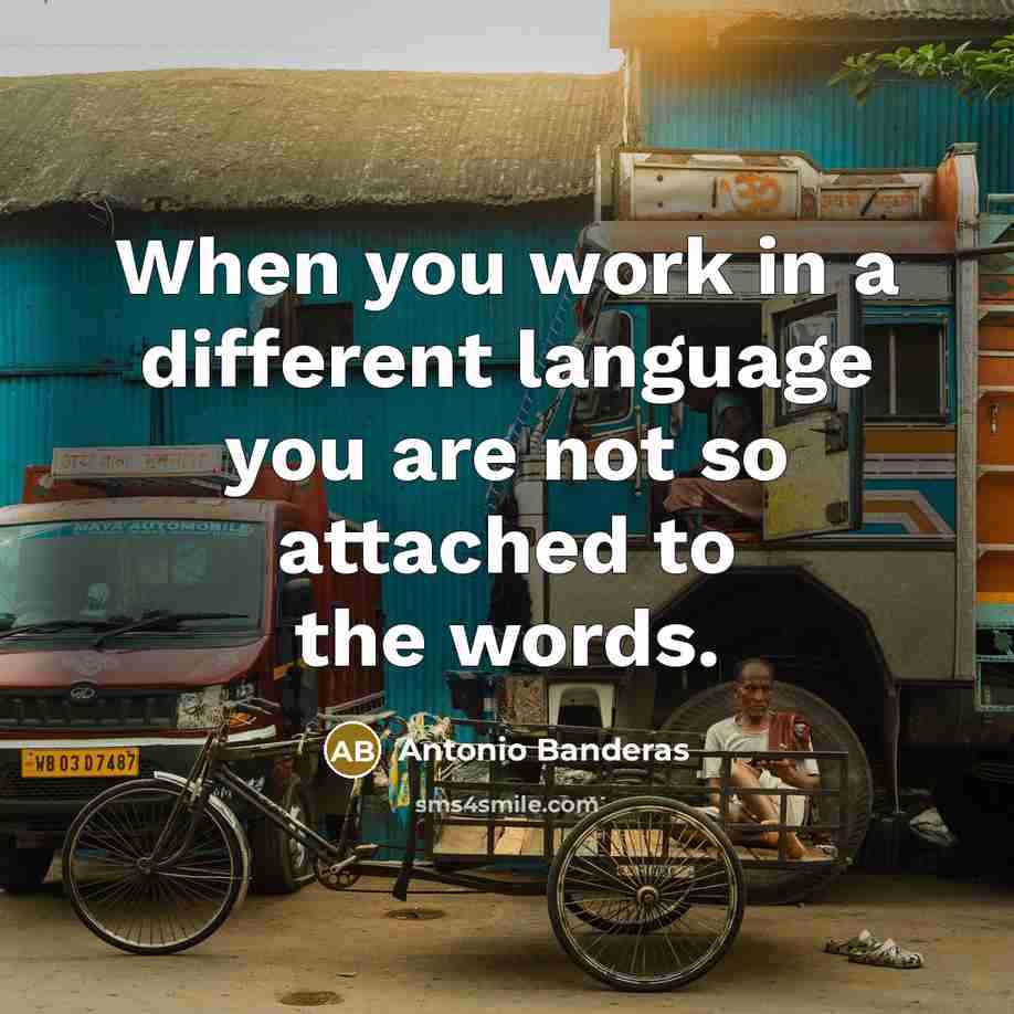 “When you work in a different language you are not so attached to the words.” quote by Antonio Banderas