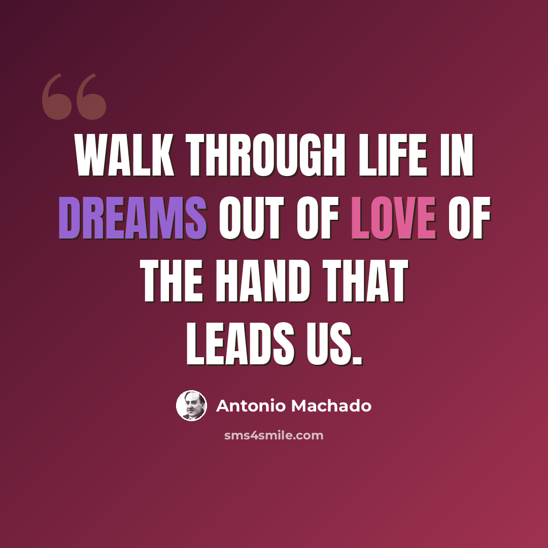 “Walk through life in dreams out of love of the hand that leads us.” quote by Antonio Machado