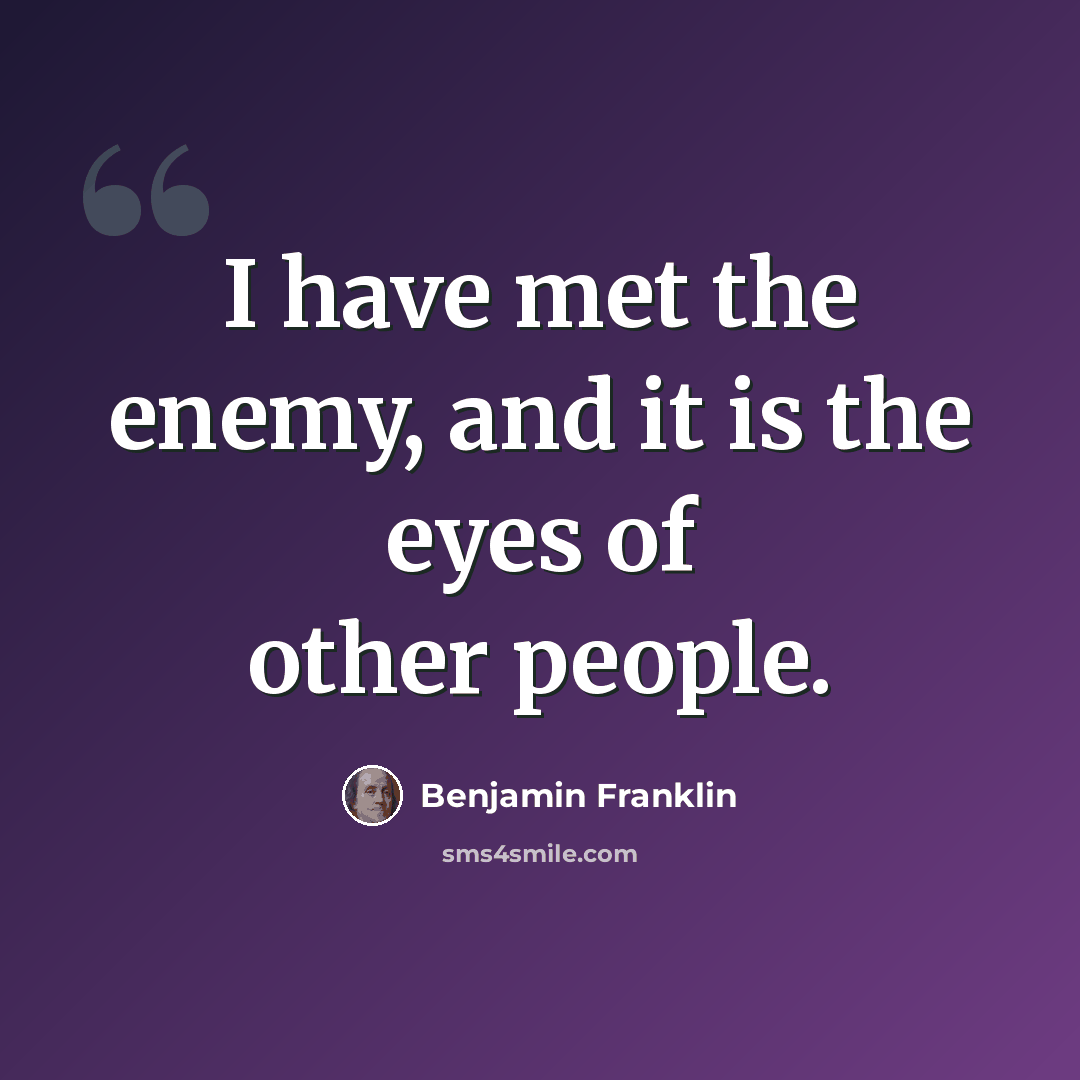 “I have met the enemy, and it is the eyes of other people.” quote by Benjamin Franklin