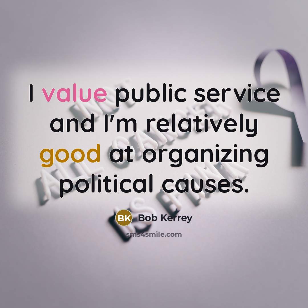 “I value public service and I'm relatively good at organizing political causes.” quote by Bob Kerrey