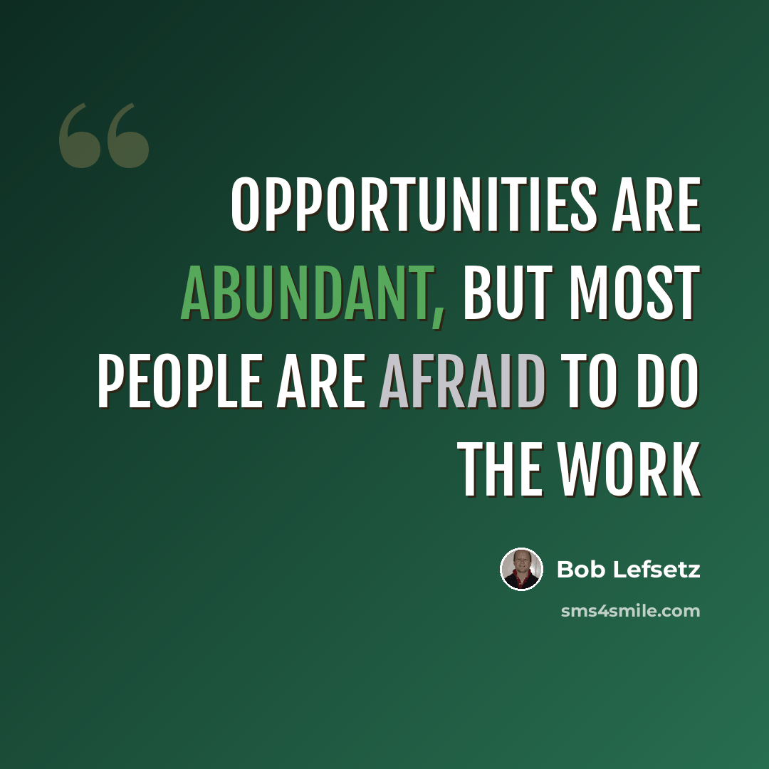 “Opportunities are abundant, but most people are afraid to do the work” quote by Bob Lefsetz