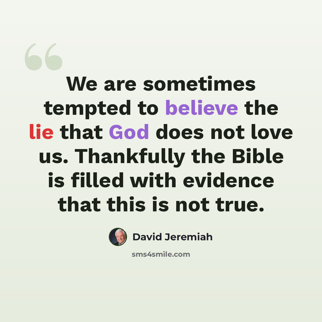 “We are sometimes tempted to believe the lie that God does not love us. Thankfully the Bible is filled with evidence that this is not true.” quote by David Jeremiah