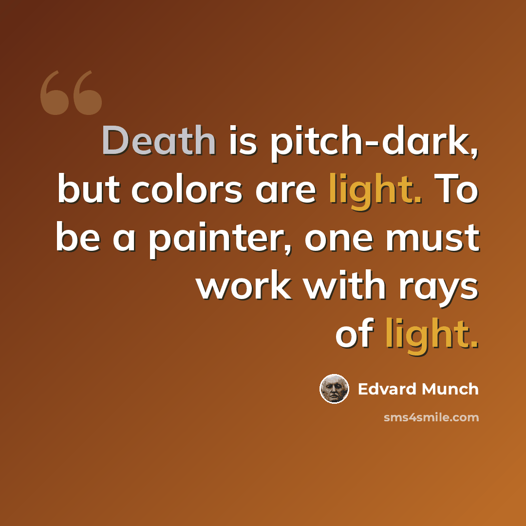 “Death is pitch-dark, but colors are light. To be a painter, one must work with rays of light.” quote by Edvard Munch