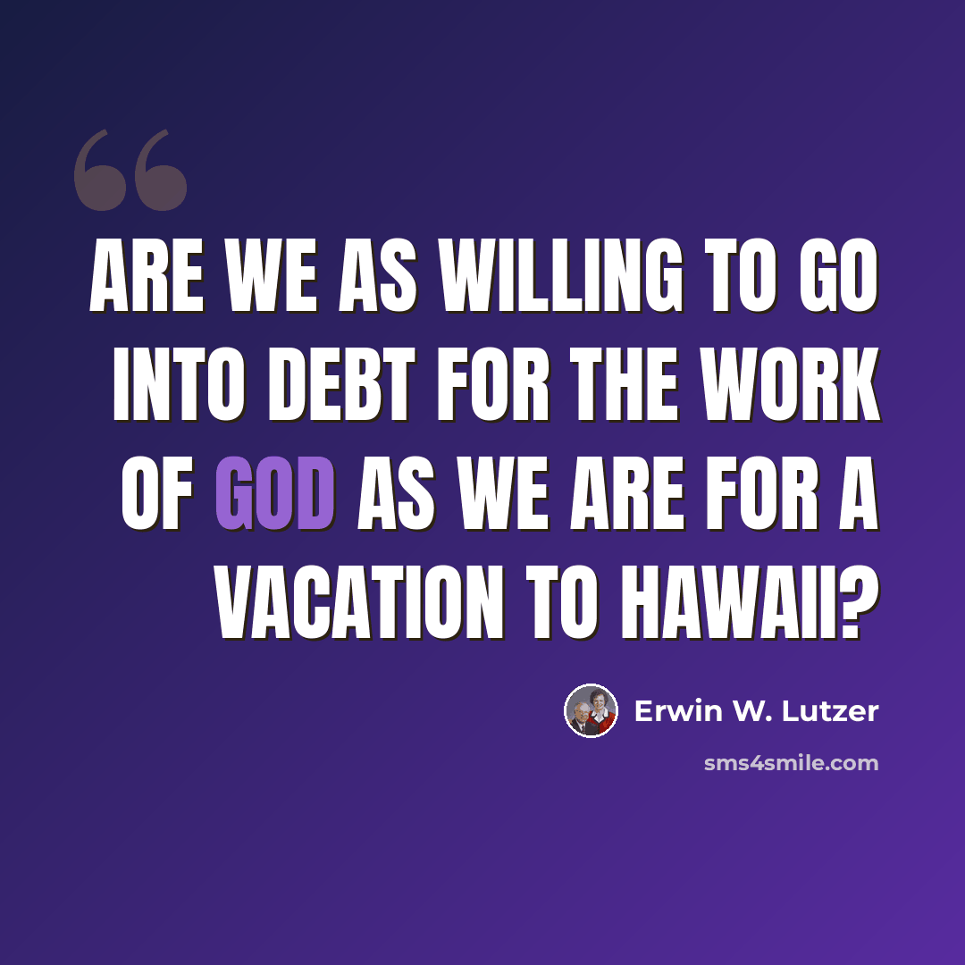 “Are we as willing to go into debt for the work of God as we are for a vacation to Hawaii?” quote by Erwin W. Lutzer