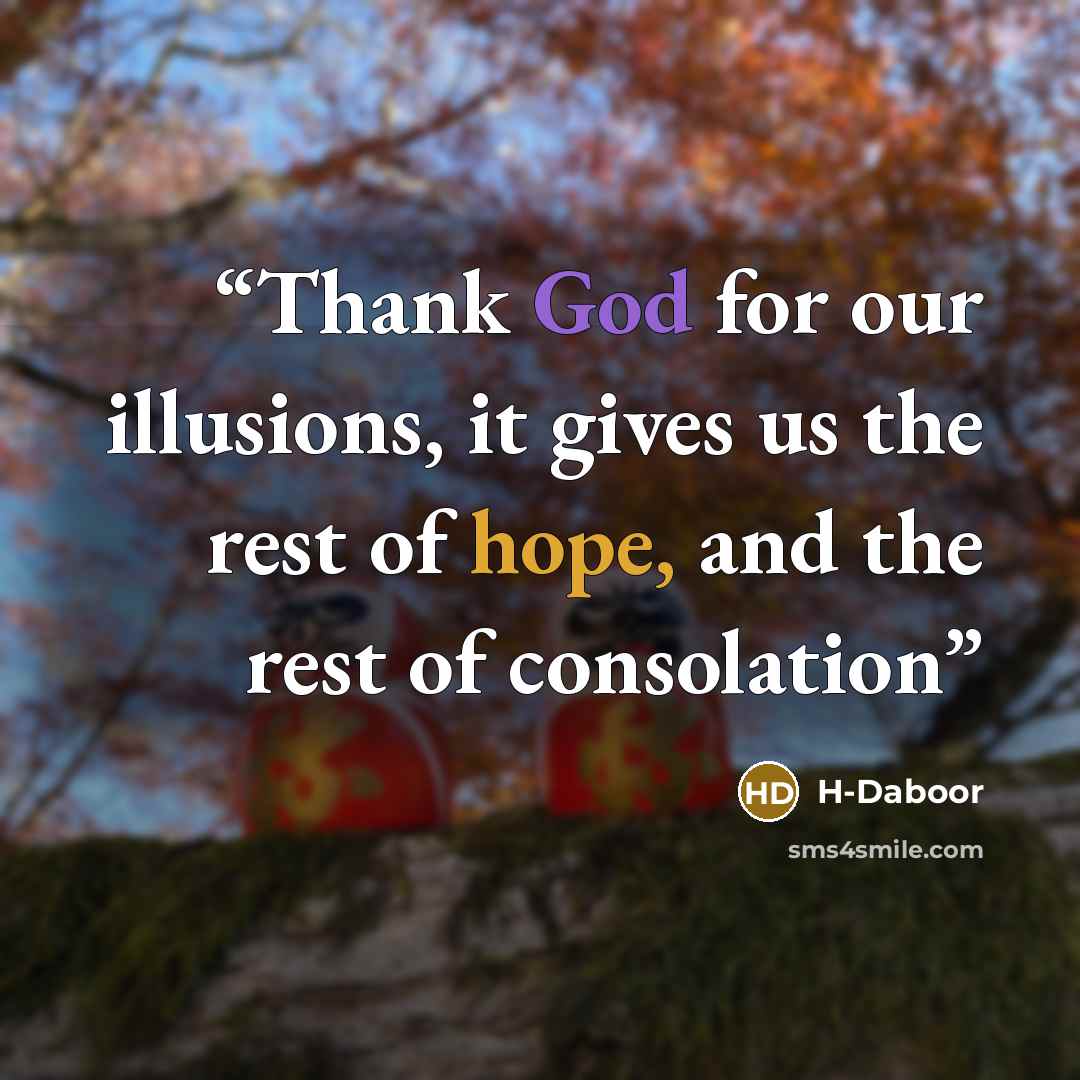 “Thank God for our illusions, it gives us the rest of hope, and the rest of consolation” quote by H-Daboor
