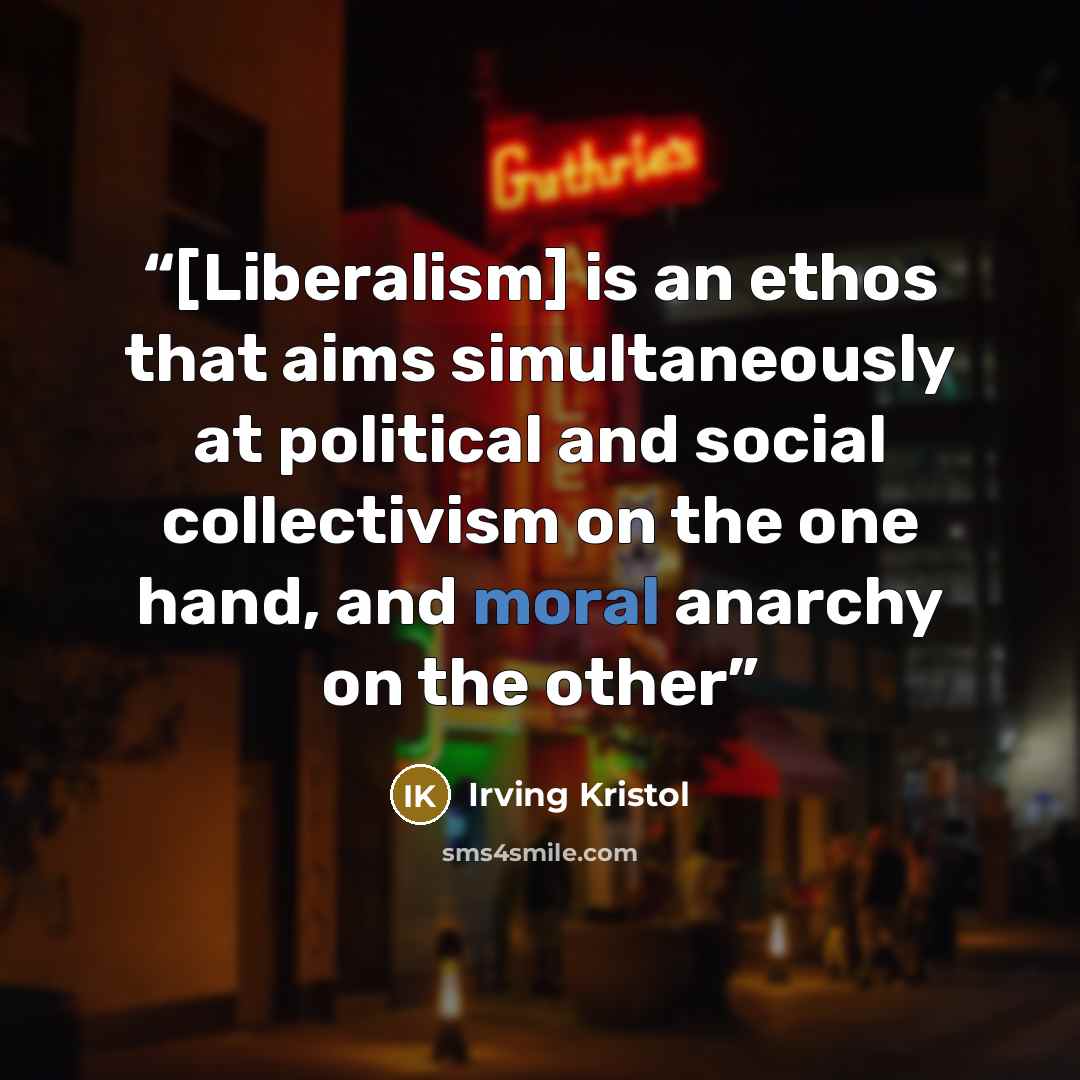 “[Liberalism] is an ethos that aims simultaneously at political and social collectivism on the one hand, and moral anarchy on the other” quote by Irving Kristol
