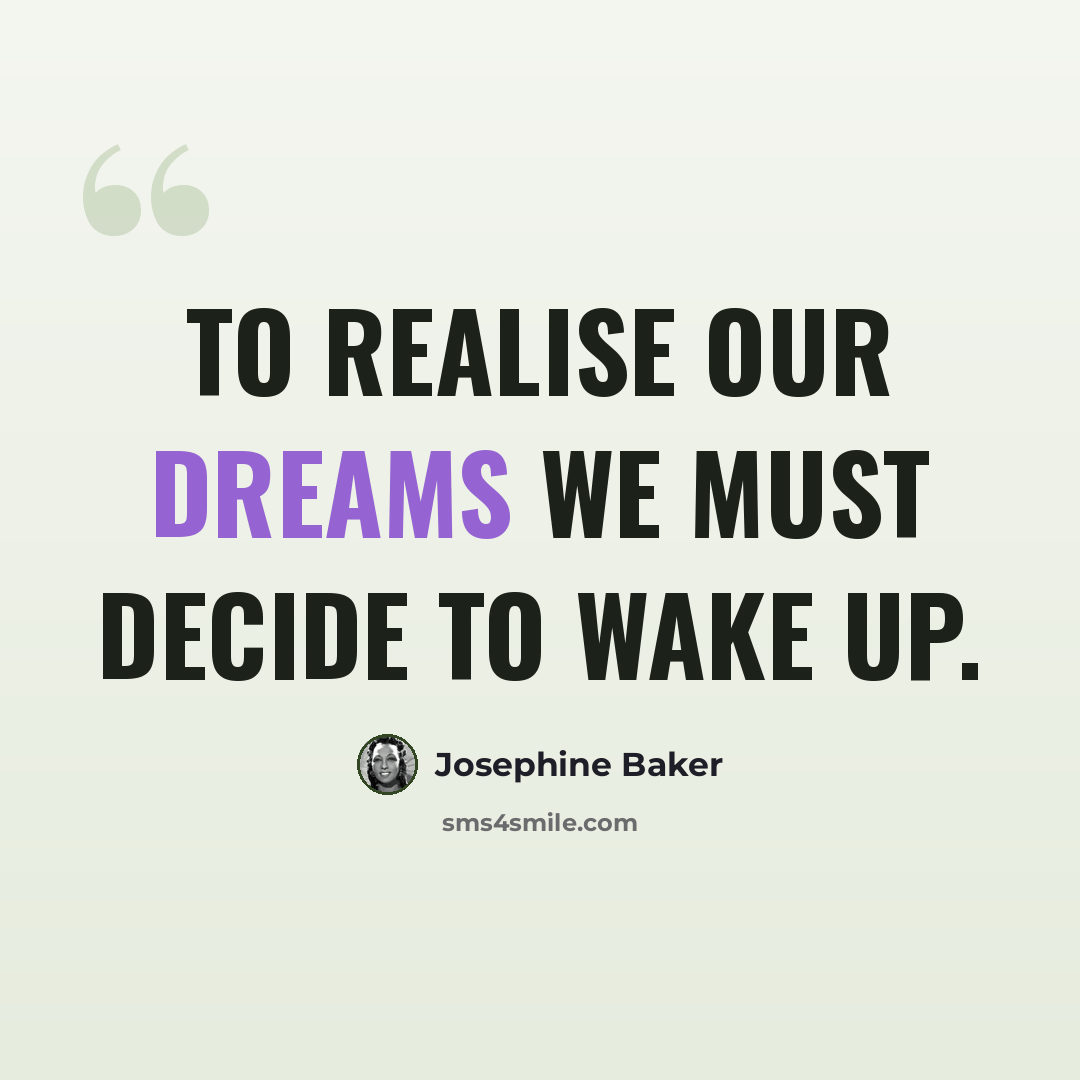 “To realise our dreams we must decide to wake up.” quote by Josephine Baker