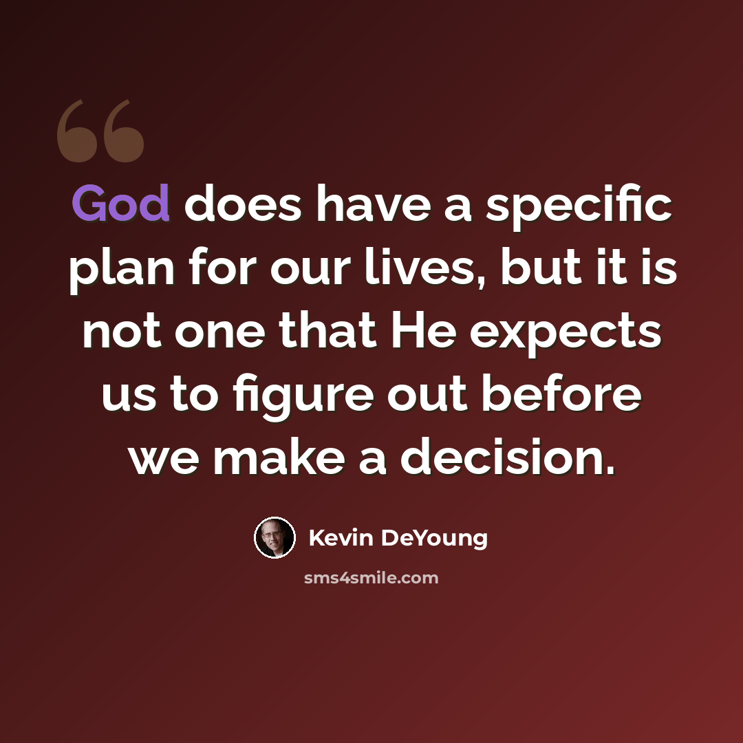 “God does have a specific plan for our lives, but it is not one that He expects us to figure out before we make a decision.” quote by Kevin DeYoung