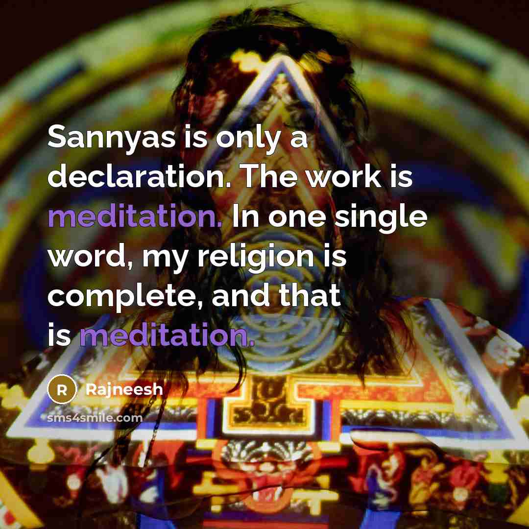 “Sannyas is only a declaration. The work is meditation. In one single word, my religion is complete, and that is meditation.” quote by Rajneesh