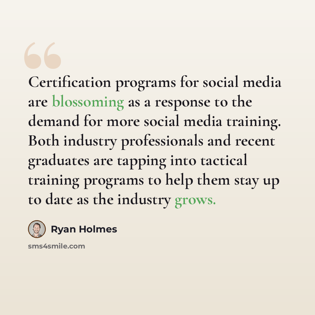 “Certification programs for social media are blossoming as a response to the demand for more social media training. Both industry professionals and recent graduates are tapping into tactical training programs to help them stay up to date as the industry grows.” quote by Ryan Holmes