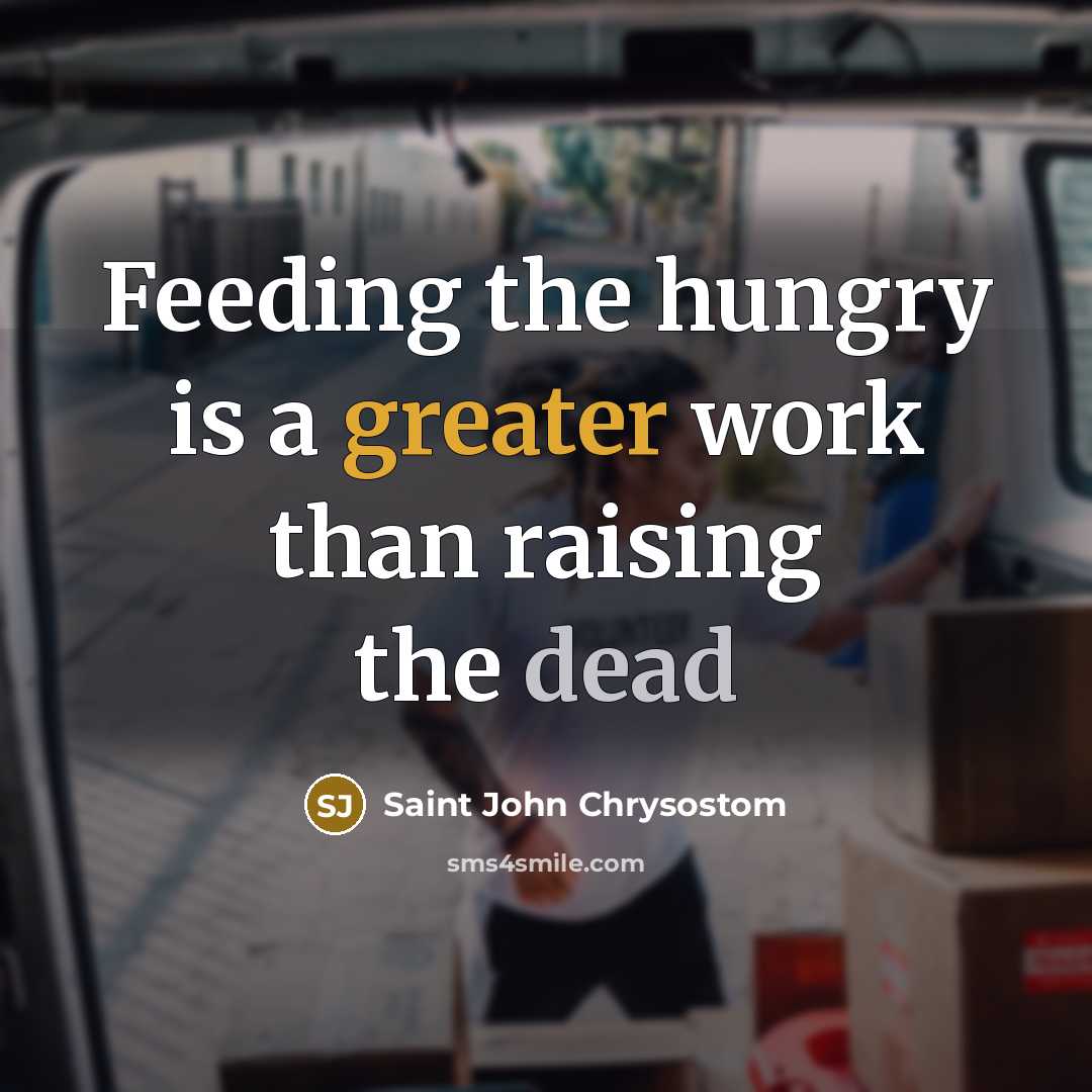 “Feeding the hungry is a greater work than raising the dead” quote by Saint John Chrysostom