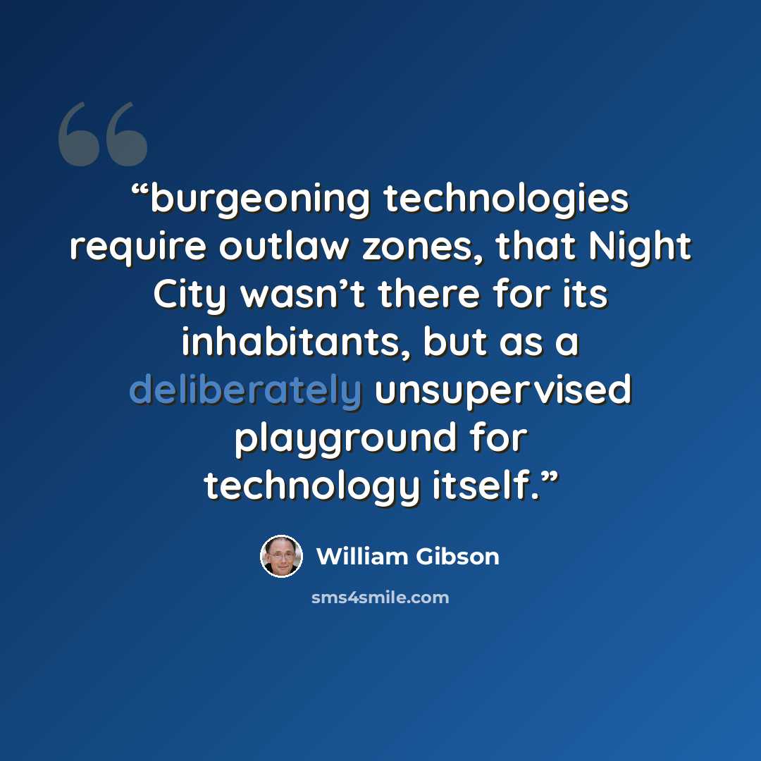 “burgeoning technologies require outlaw zones, that Night City wasn’t there for its inhabitants, but as a deliberately unsupervised playground for technology itself.” quote by William Gibson
