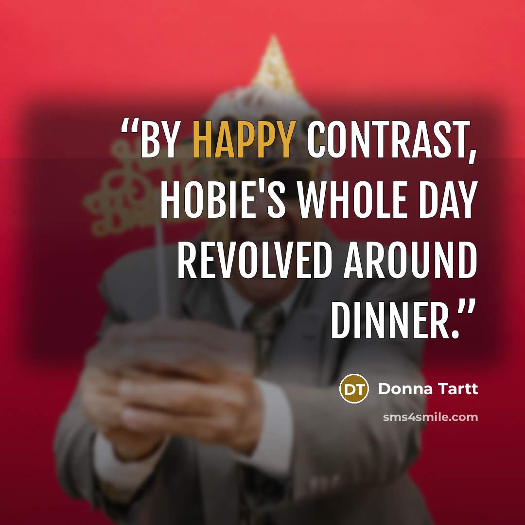 “By happy contrast, Hobie's whole day revolved around dinner.” quote by Donna Tartt