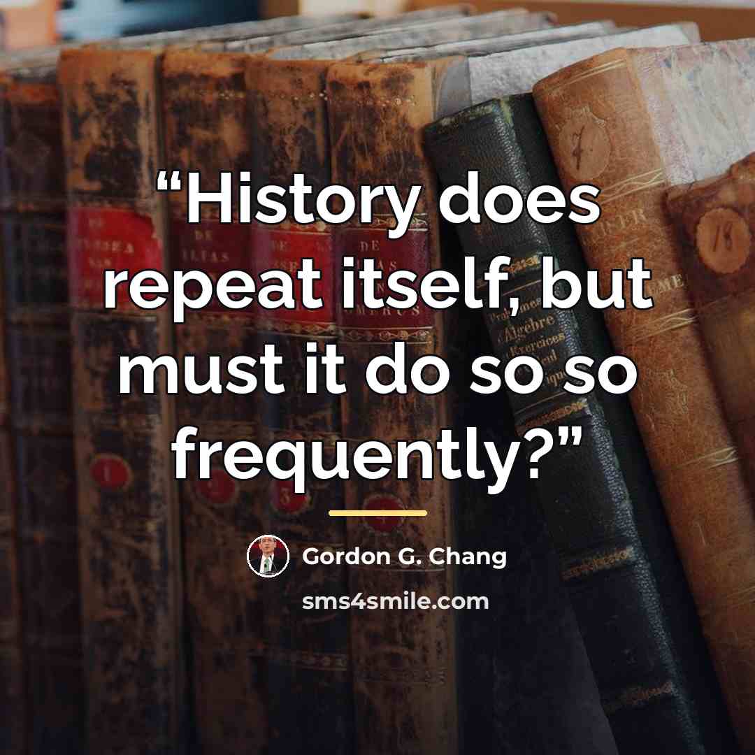 “History does repeat itself, but must it do so so frequently?” quote by Gordon G. Chang