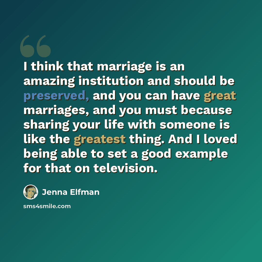 “I think that marriage is an amazing institution and should be preserved, and you can have great marriages, and you must because sharing your life with someone is like the greatest thing. And I loved being able to set a good example for that on television.” quote by Jenna Elfman