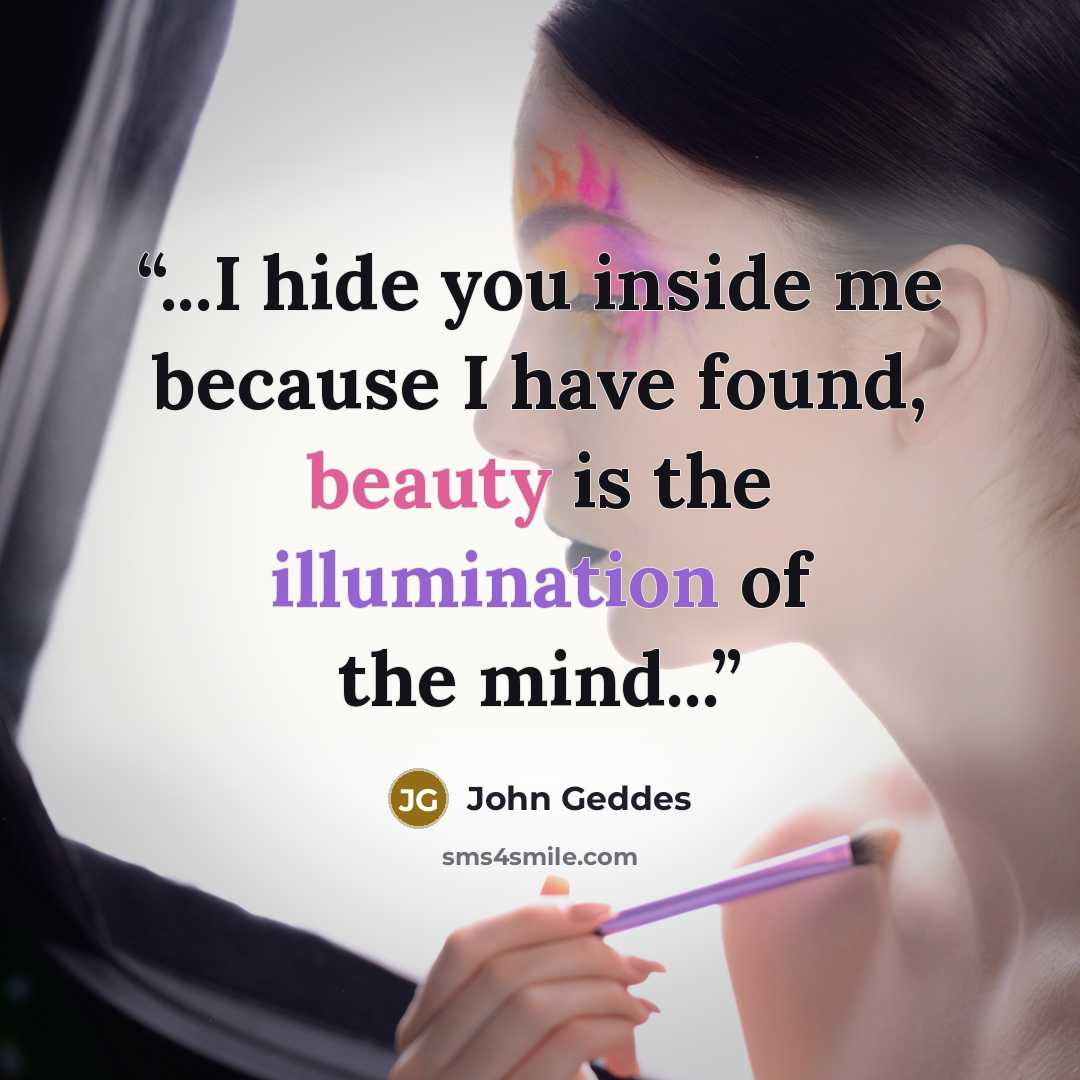 “...I hide you inside me because I have found, beauty is the illumination of the mind...” quote by John Geddes