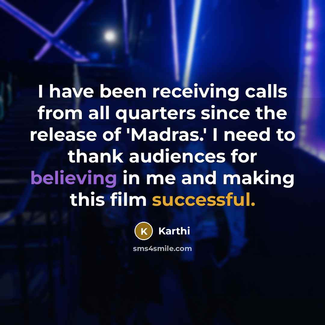 “I have been receiving calls from all quarters since the release of 'Madras.' I need to thank audiences for believing in me and making this film successful.” quote by Karthi