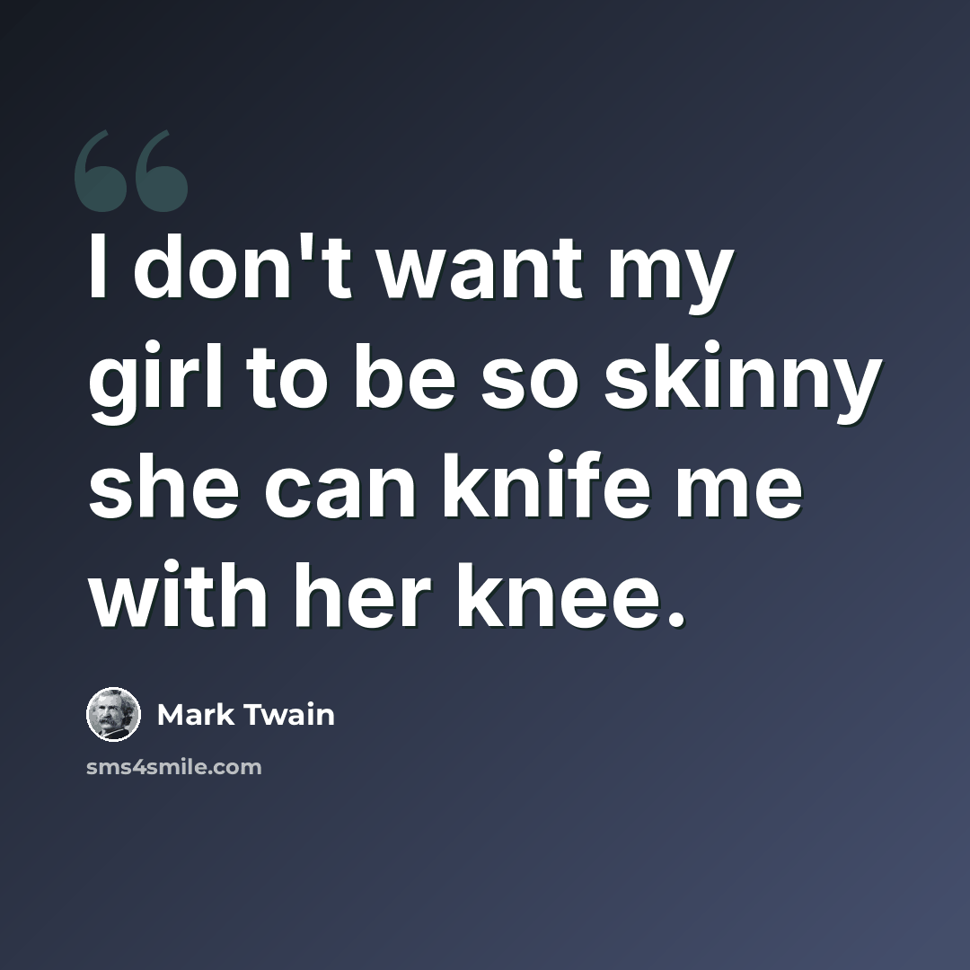 “I don't want my girl to be so skinny she can knife me with her knee.” quote by Mark Twain