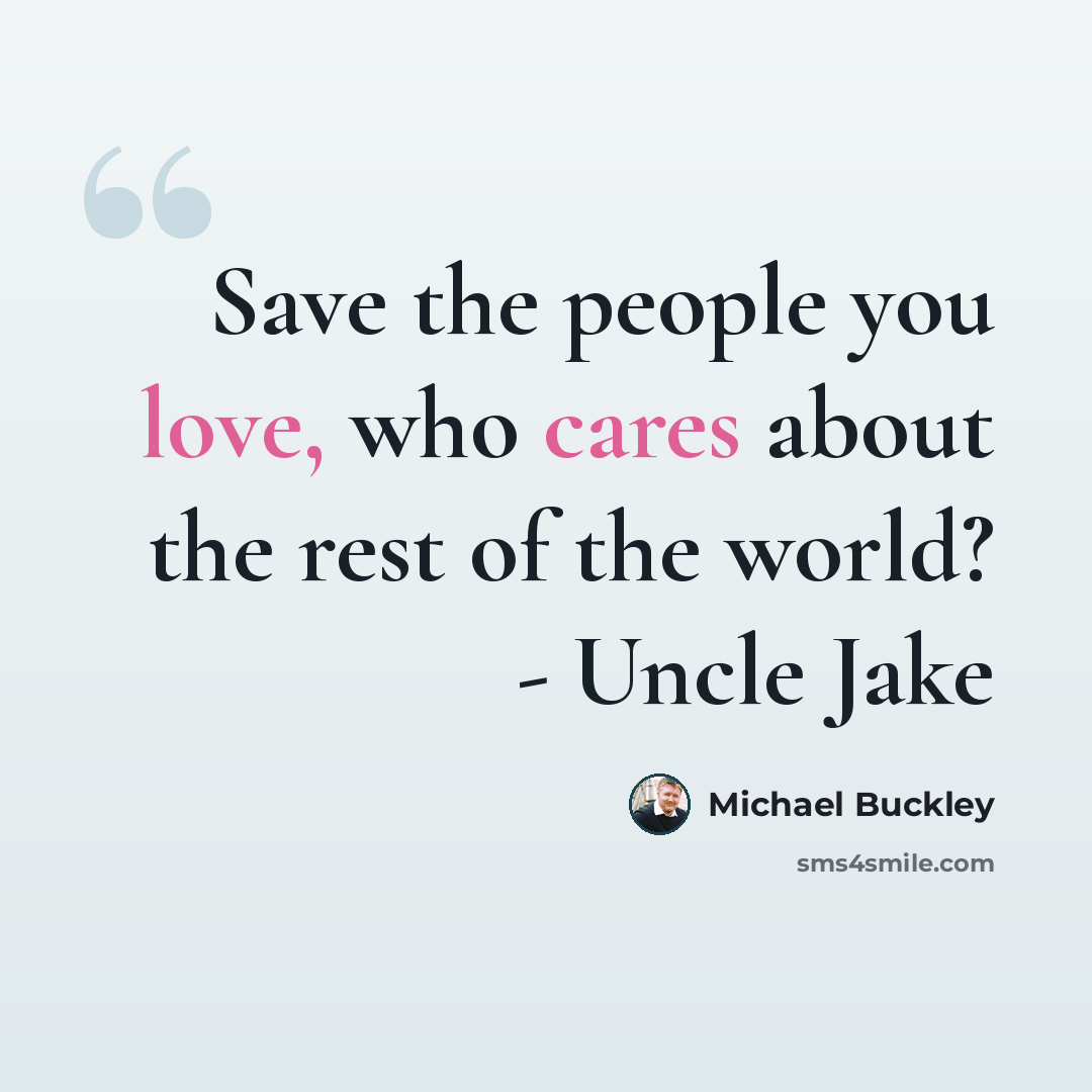 “Save the people you love, who cares about the rest of the world? - Uncle Jake” quote by Michael Buckley