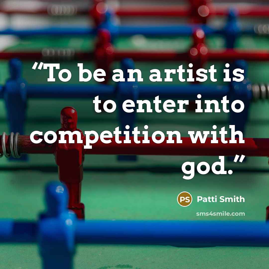 “To be an artist is to enter into competition with god.” quote by Patti Smith