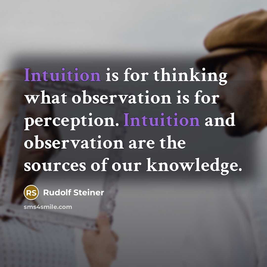 “Intuition is for thinking what observation is for perception. Intuition and observation are the sources of our knowledge.” quote by Rudolf Steiner