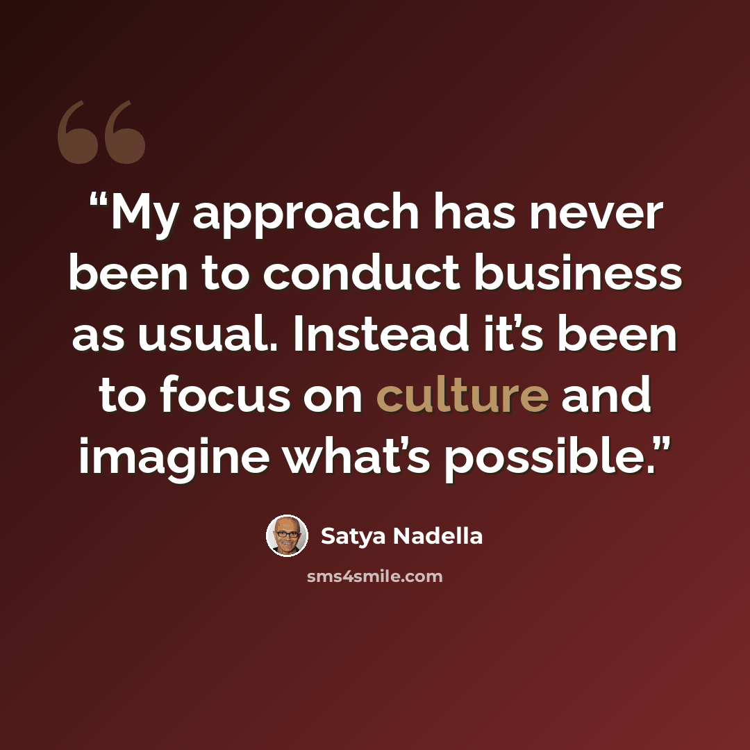 “My approach has never been to conduct business as usual. Instead it’s been to focus on culture and imagine what’s possible.” quote by Satya Nadella